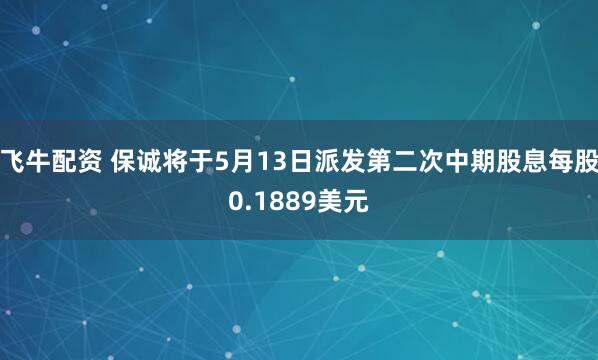 飞牛配资 保诚将于5月13日派发第二次中期股息每股0.1889美元