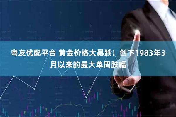 粤友优配平台 黄金价格大暴跌！创下1983年3月以来的最大单周跌幅