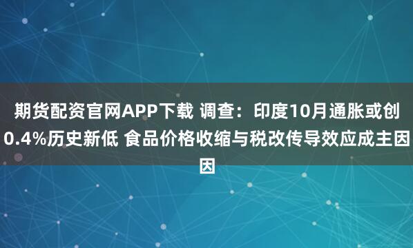 期货配资官网APP下载 调查：印度10月通胀或创0.4%历史新低 食品价格收缩与税改传导效应成主因