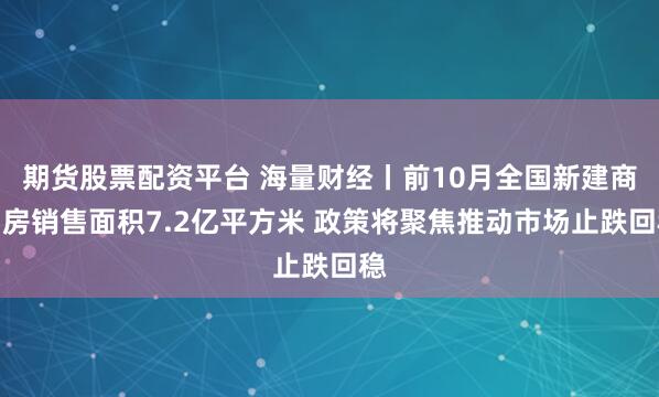 期货股票配资平台 海量财经丨前10月全国新建商品房销售面积7.2亿平方米 政策将聚焦推动市场止跌回稳
