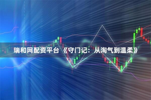 瑞和网配资平台 《守门记：从淘气到温柔》