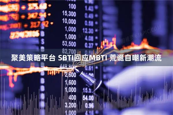 聚美策略平台 SBTI回应MBTI 荒诞自嘲新潮流
