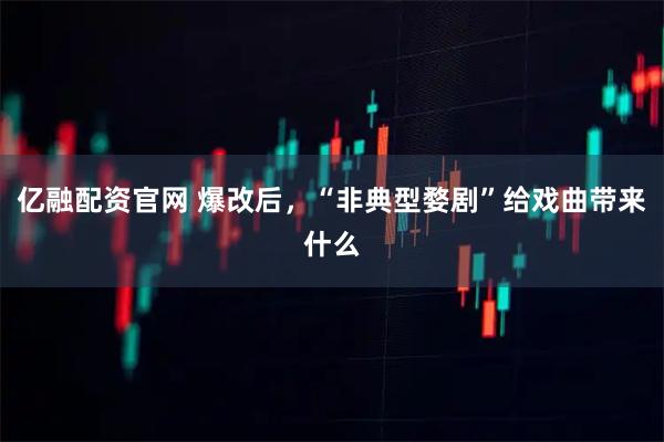 亿融配资官网 爆改后，“非典型婺剧”给戏曲带来什么