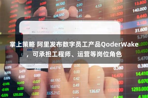 掌上策略 阿里发布数字员工产品QoderWake，可承担工程师、运营等岗位角色