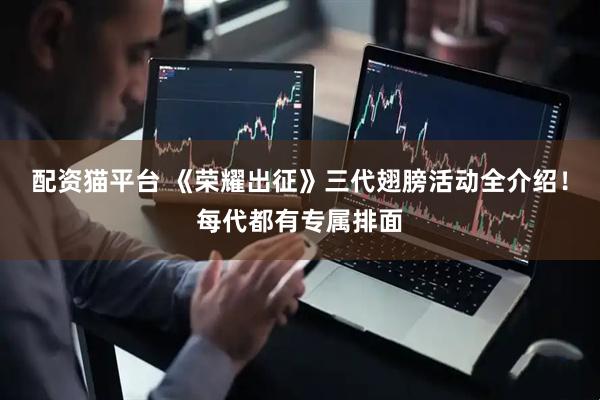 配资猫平台 《荣耀出征》三代翅膀活动全介绍！每代都有专属排面
