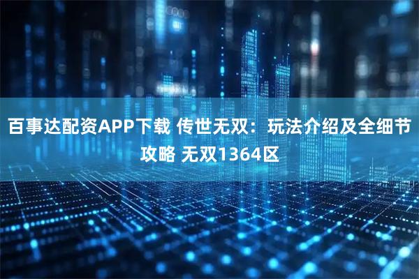 百事达配资APP下载 传世无双：玩法介绍及全细节攻略 无双1364区